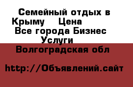 Семейный отдых в Крыму! › Цена ­ 1 500 - Все города Бизнес » Услуги   . Волгоградская обл.